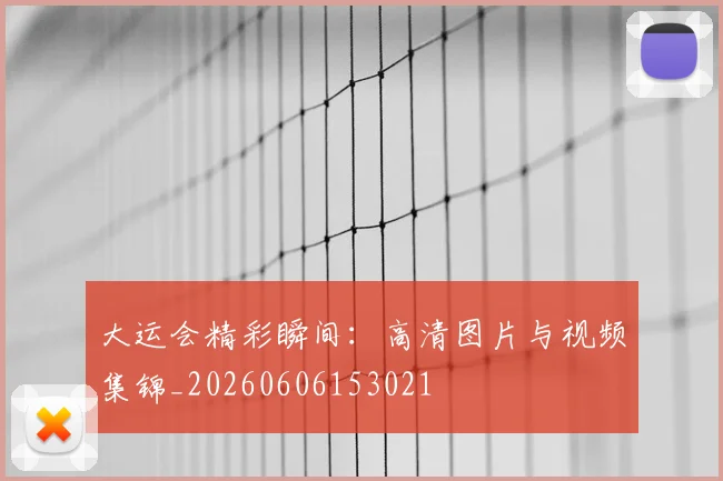大运会精彩瞬间:高清图片与视频集锦_20260606153021