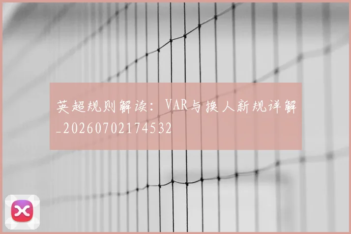 英超规则解读：VAR与换人新规详解_20260702174532
