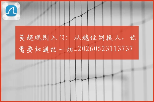 英超规则入门:从越位到换人,你需要知道的一切_20260523113737