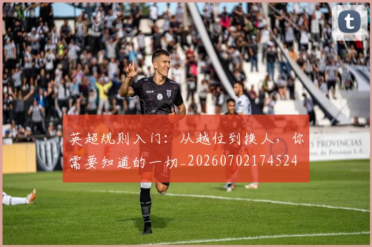 英超规则入门:从越位到换人,你需要知道的一切_20260702174524