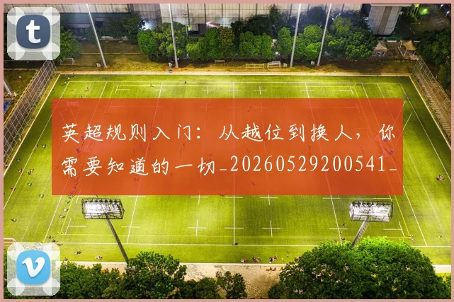英超规则入门:从越位到换人,你需要知道的一切_20260529200541_20260702174530