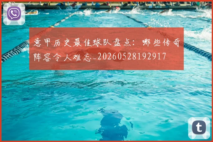 意甲历史最佳球队盘点：哪些传奇阵容令人难忘_20260528192917