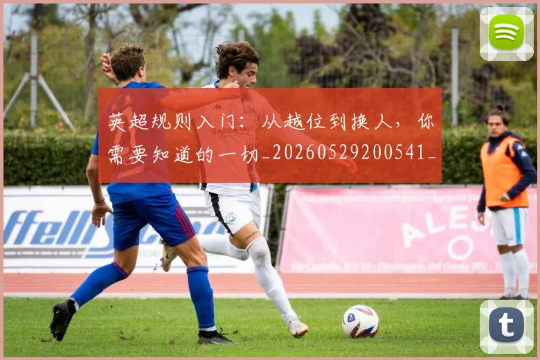英超规则入门：从越位到换人，你需要知道的一切_20260529200541_20260702174530