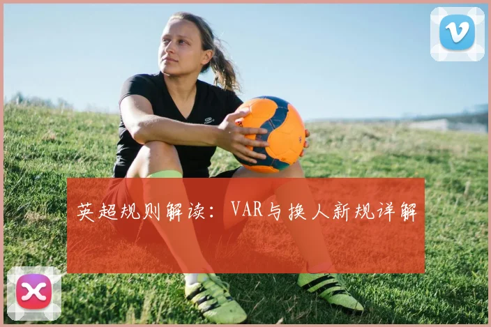 英超规则解读:VAR与换人新规详解