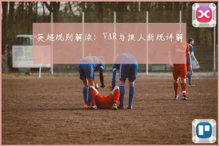 英超规则解读：VAR与换人新规详解