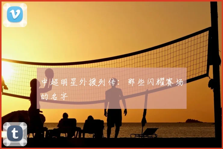 中超明星外援列传：那些闪耀赛场的名字